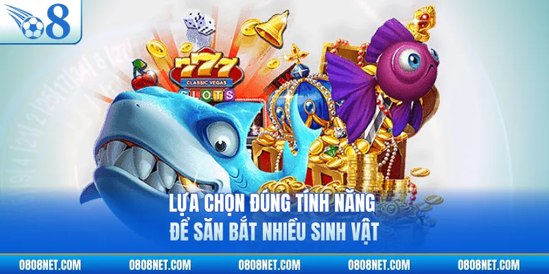Lựa chọn đúng tính năng để săn bắt nhiều sinh vật 