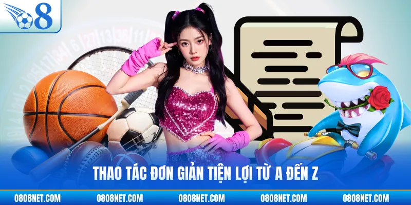 Thao tác đơn giản tiện lợi từ A đến Z